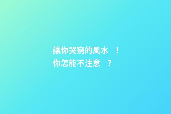 讓你哭窮的風水！你怎能不注意？